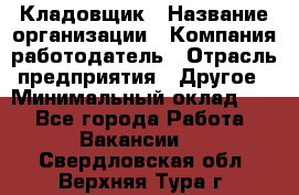 Кладовщик › Название организации ­ Компания-работодатель › Отрасль предприятия ­ Другое › Минимальный оклад ­ 1 - Все города Работа » Вакансии   . Свердловская обл.,Верхняя Тура г.